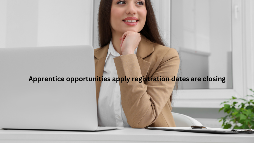 Apprentice opportunities apply registration dates are closing